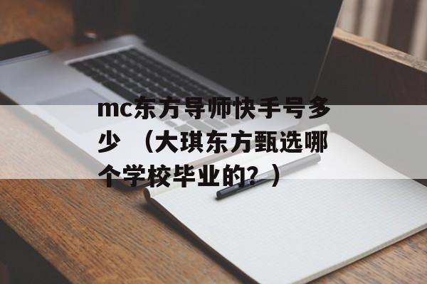 mc东方导师快手号多少 （大琪东方甄选哪个学校毕业的？）